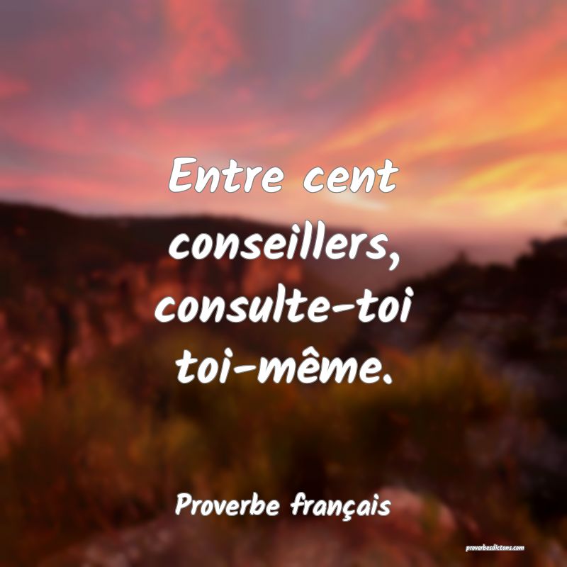 Entre cent conseillers, consulte-toi toi-même.