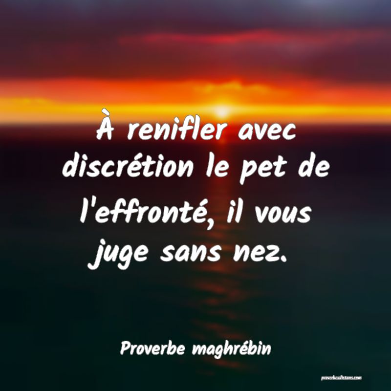 À renifler avec discrétion le pet de l'effronté, il vous juge sans nez.