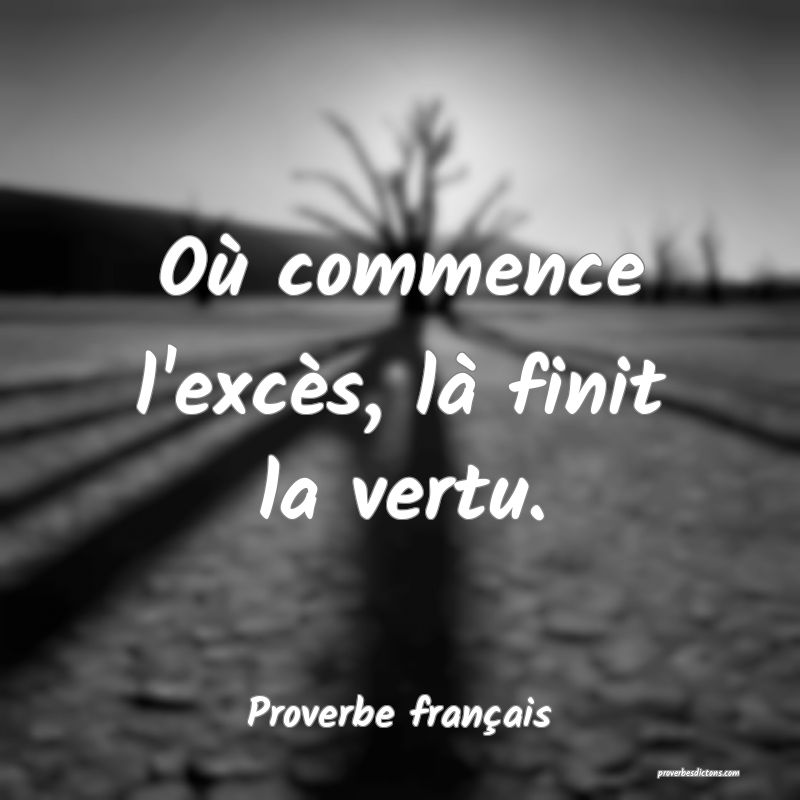 Où commence l'excès, là finit la vertu.
