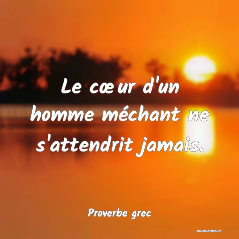 Le cœur d'un homme méchant ne s'attendrit jamais.
