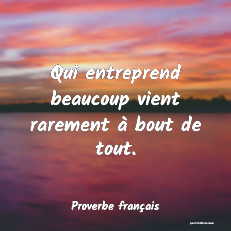 Qui entreprend beaucoup vient rarement à bout de tout.