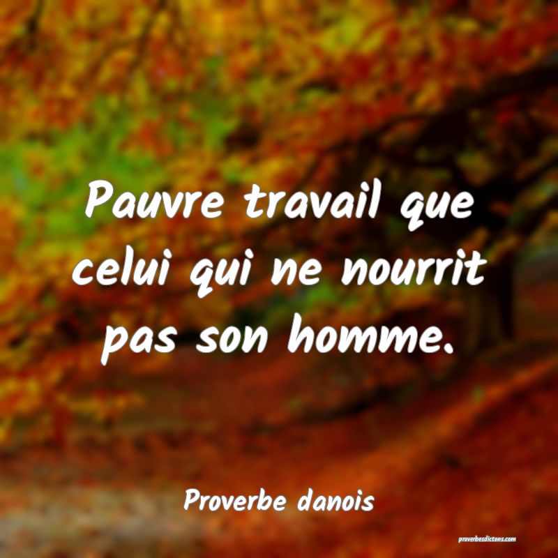 Pauvre travail que celui qui ne nourrit pas son homme.