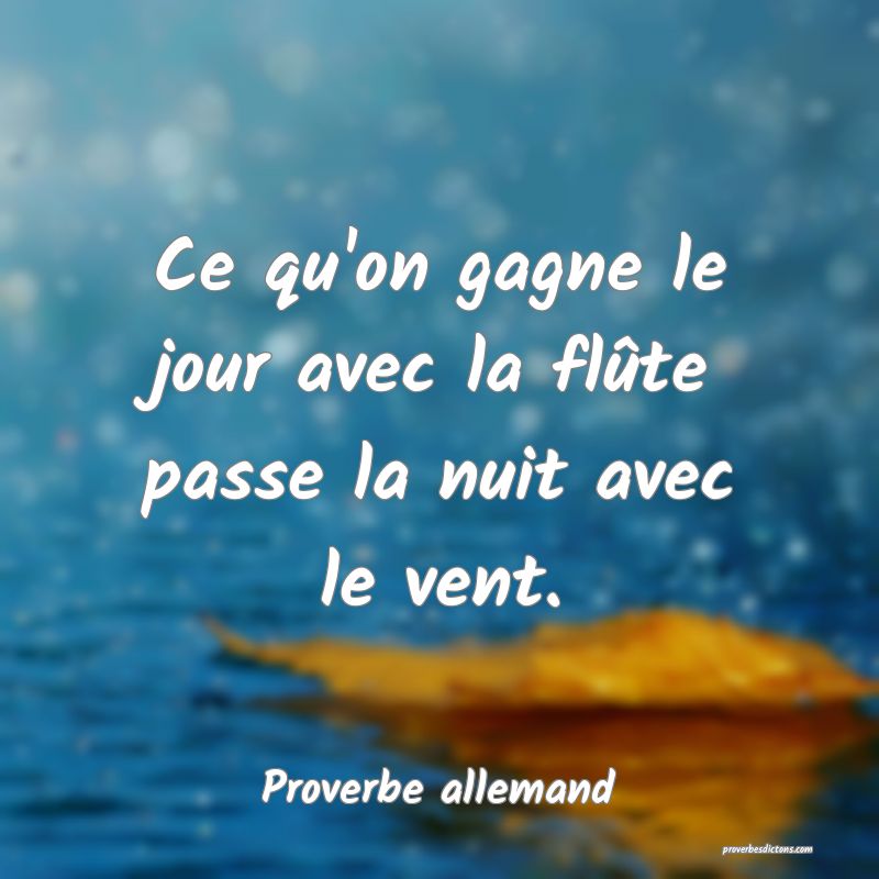 Ce qu'on gagne le jour avec la flûte passe la nuit avec le vent.