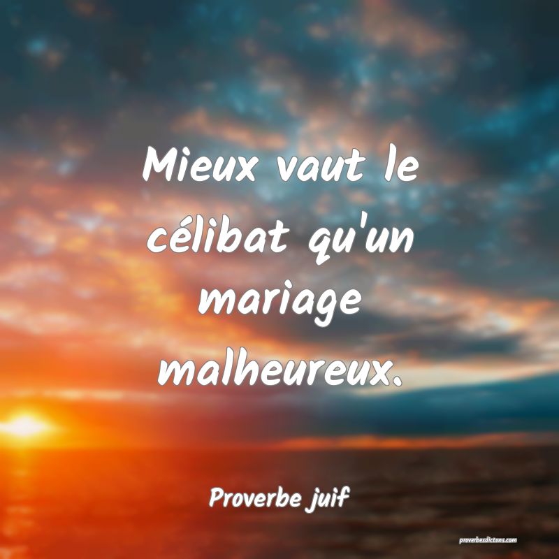 Mieux vaut le célibat qu'un mariage malheureux.