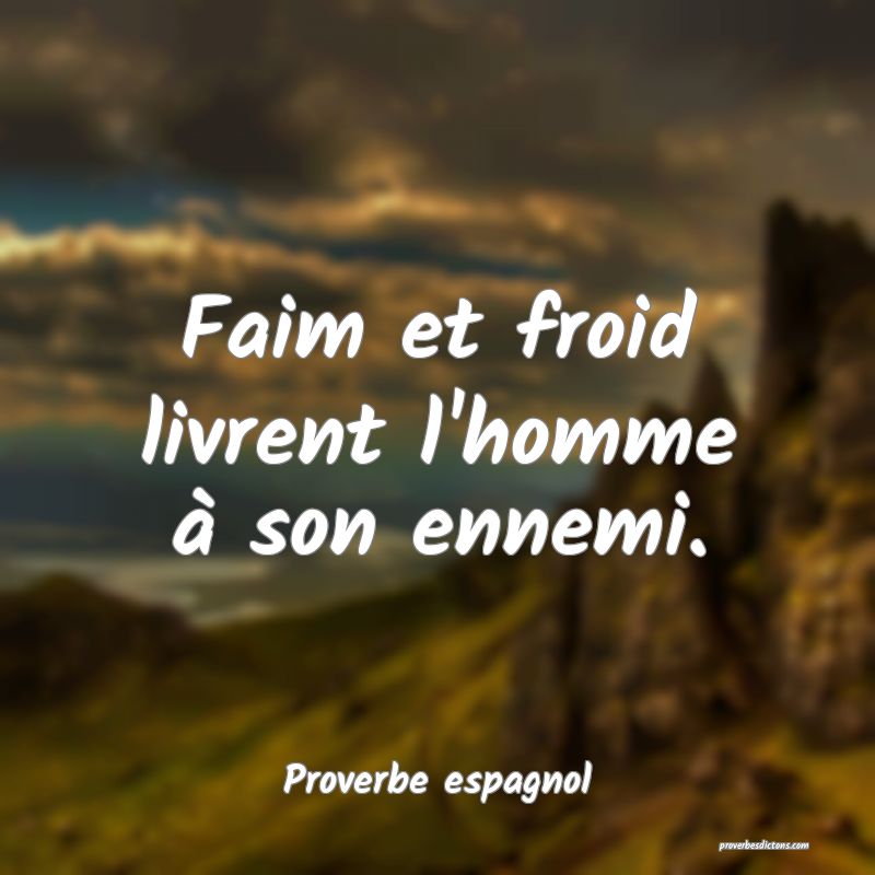 Faim et froid livrent l'homme à son ennemi.