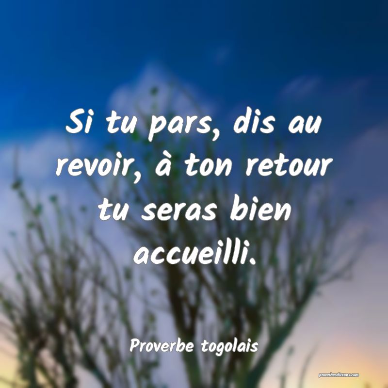 Si tu pars, dis au revoir, à ton retour tu seras bien accueilli.