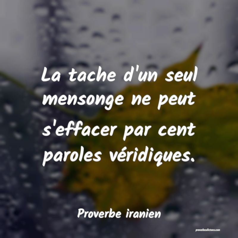 La tache d'un seul mensonge ne peut s'effacer par cent paroles véridiques.