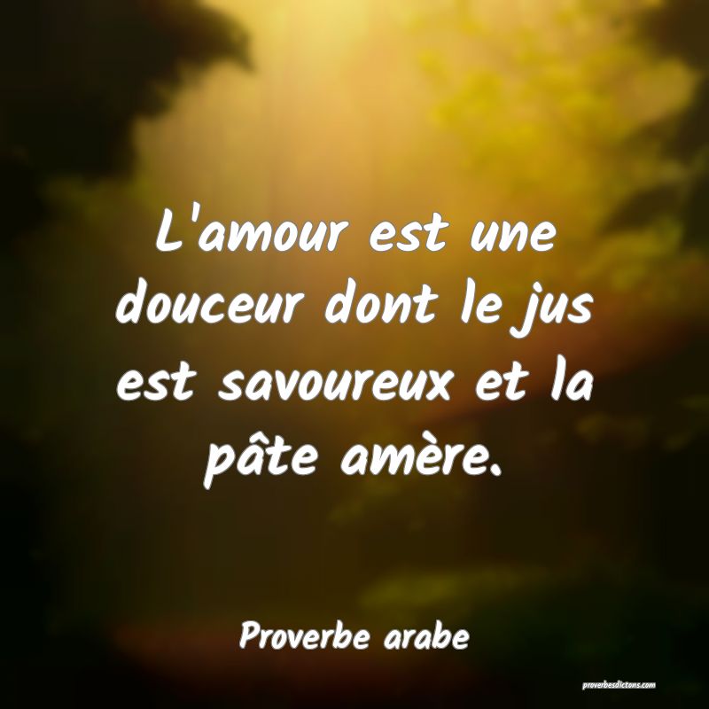 L'amour est une douceur dont le jus est savoureux et la pâte amère.