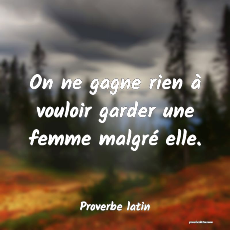 On ne gagne rien à vouloir garder une femme malgré elle.