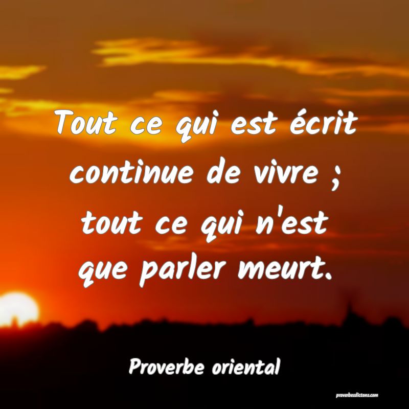 Tout ce qui est écrit continue de vivre ; tout ce qui n'est que parler meurt.