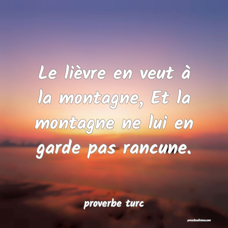  Le lièvre en veut à la montagne, Et la montagne ne lui en garde pas rancune.
