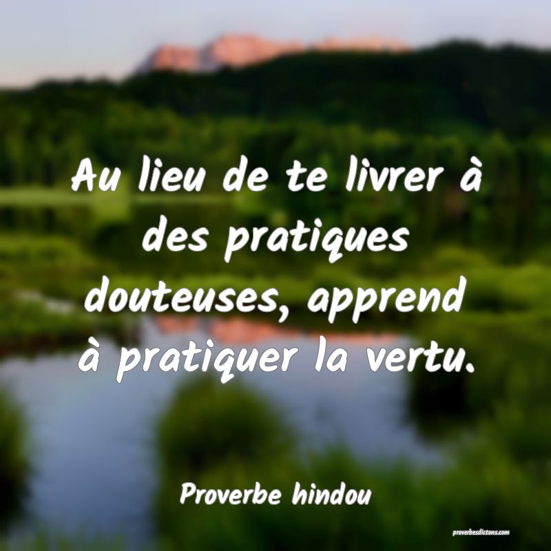 Au lieu de te livrer à des pratiques douteuses, apprend à pratiquer la vertu.