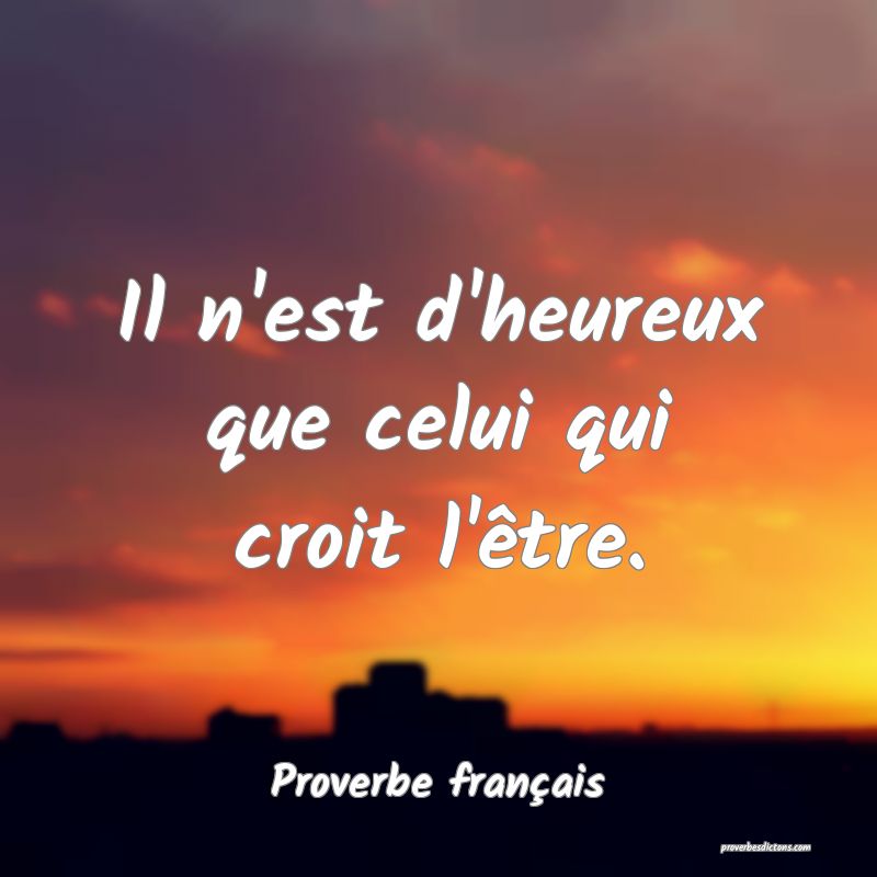 Il n'est d'heureux que celui qui croit l'être.