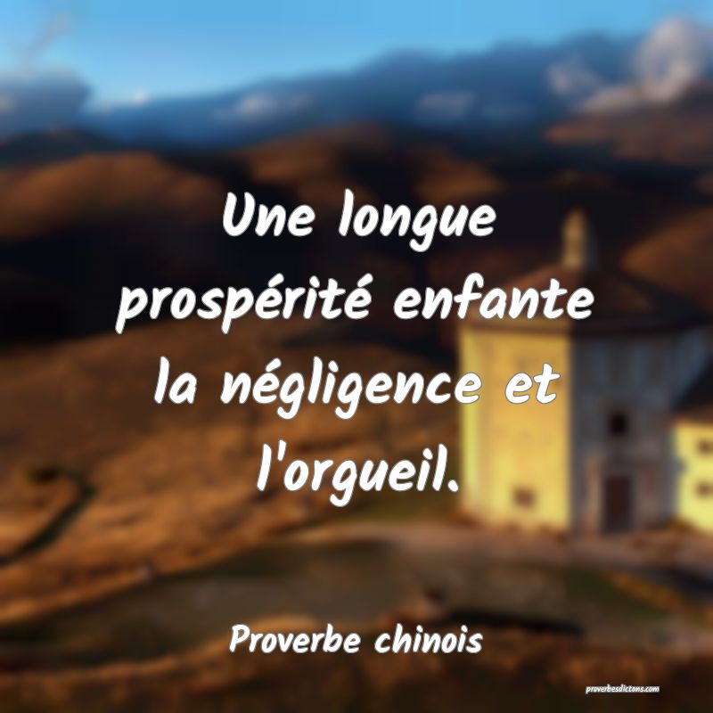 Une longue prospérité enfante la négligence et l'orgueil.