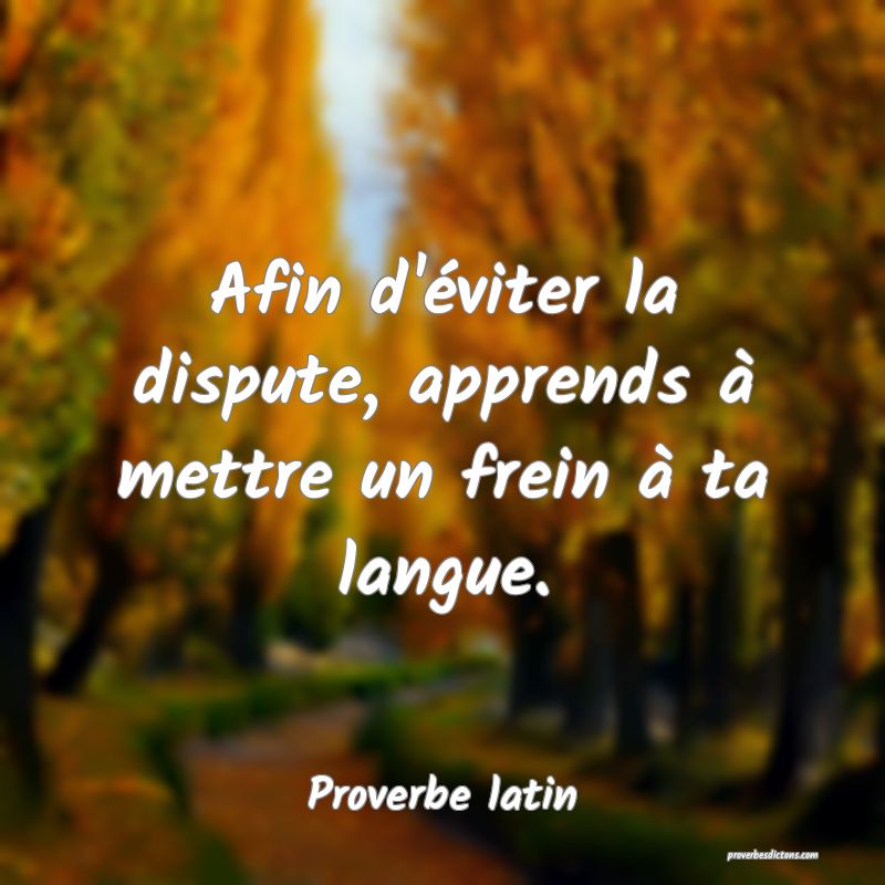 Afin d'éviter la dispute, apprends à mettre un frein à ta langue.