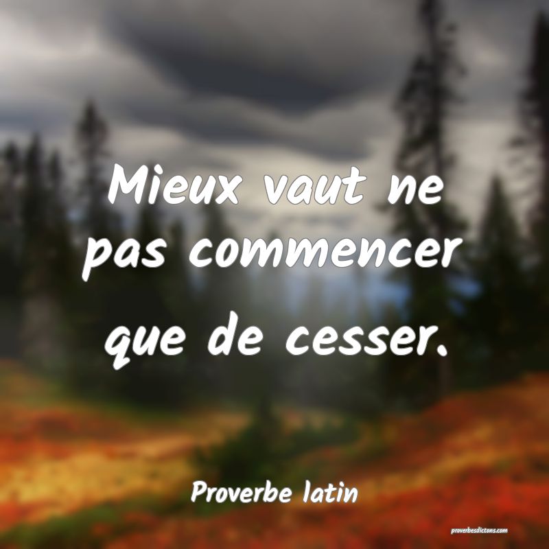 Mieux vaut ne pas commencer que de cesser.
