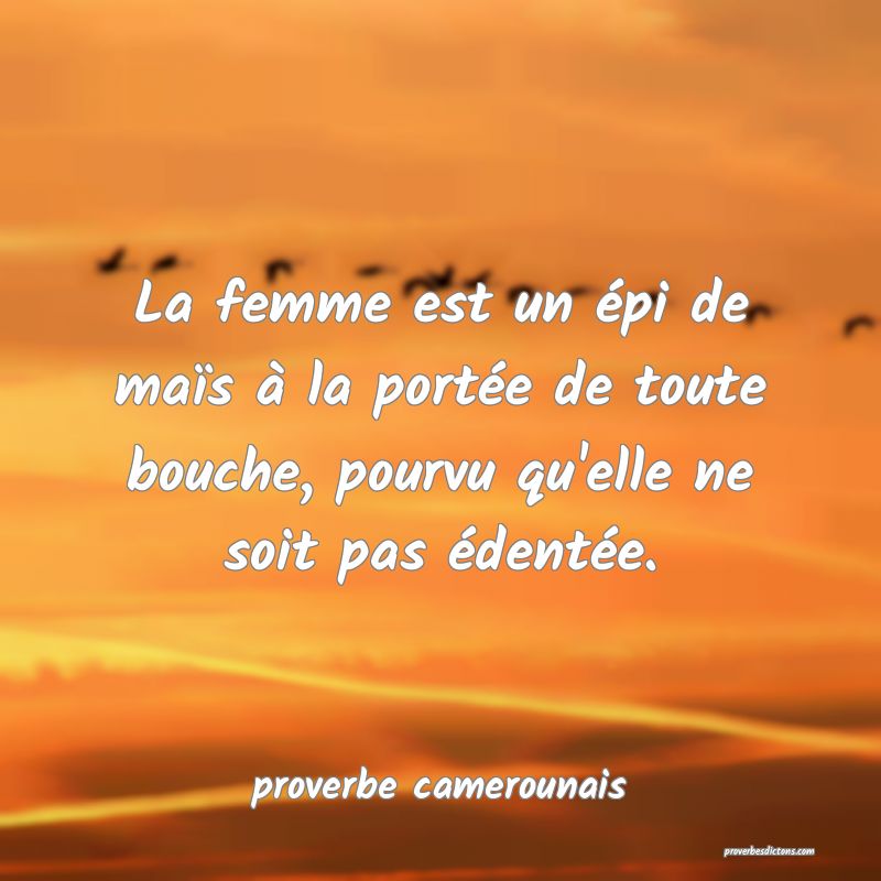 La femme est un épi de maïs à la portée de toute bouche, pourvu qu'elle ne soit pas édentée.