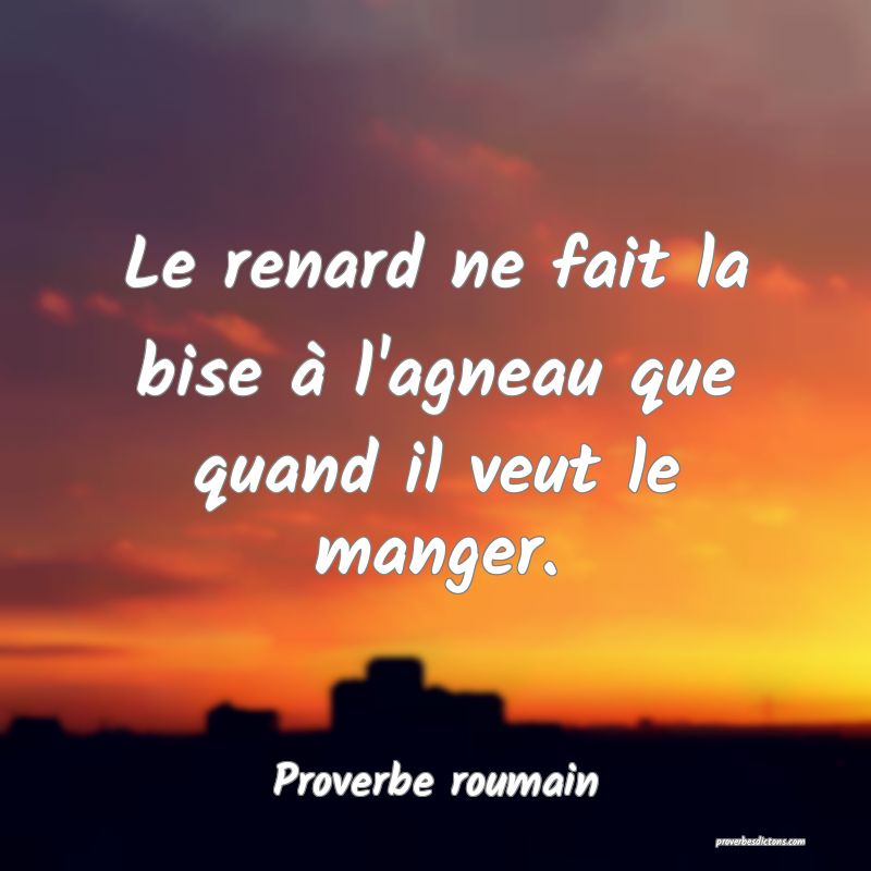 Le renard ne fait la bise à l'agneau que quand il veut le manger.