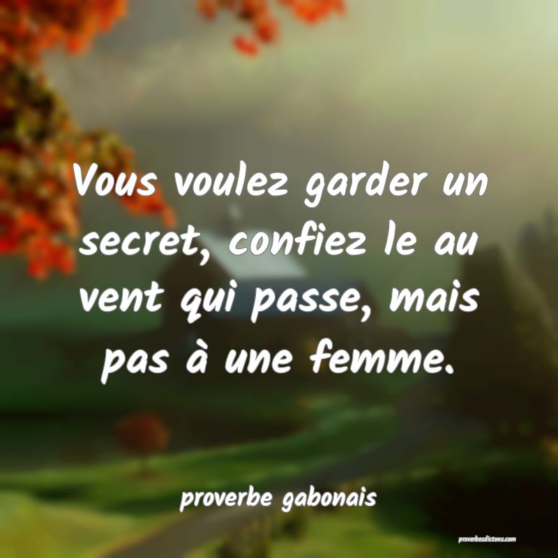  Vous voulez garder un secret, confiez le au vent qui passe, mais pas à une femme.