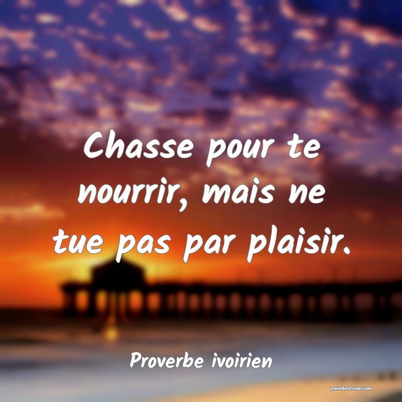Chasse pour te nourrir, mais ne tue pas par plaisir.