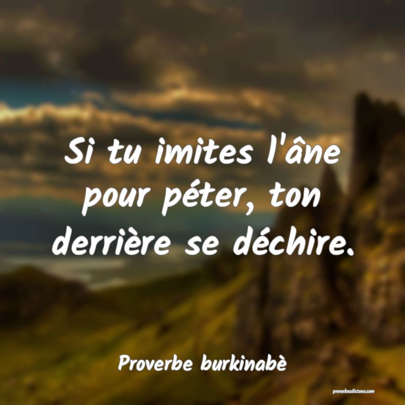 Si tu imites l'âne pour péter, ton derrière se déchire.