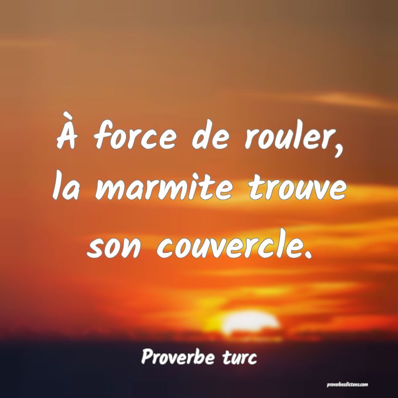 À force de rouler, la marmite trouve son couvercle.