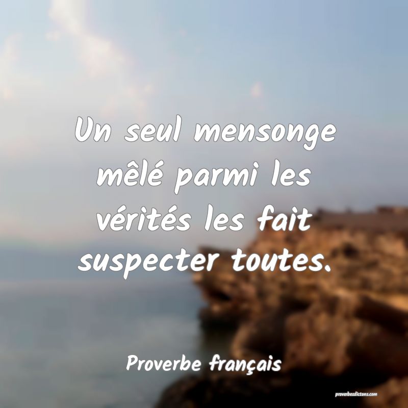 Un seul mensonge mêlé parmi les vérités les fait suspecter toutes.
