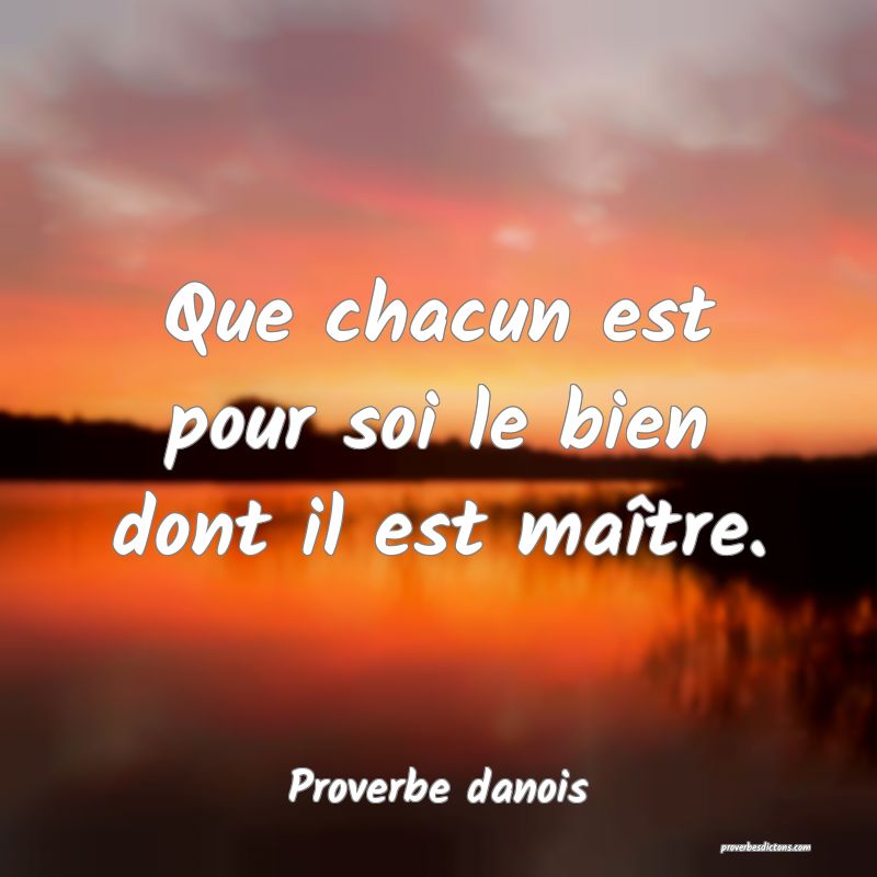 Que chacun est pour soi le bien dont il est maître.