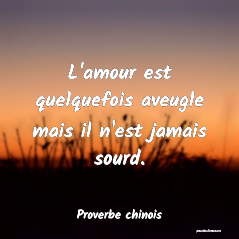 L'amour est quelquefois aveugle mais il n'est jamais sourd.