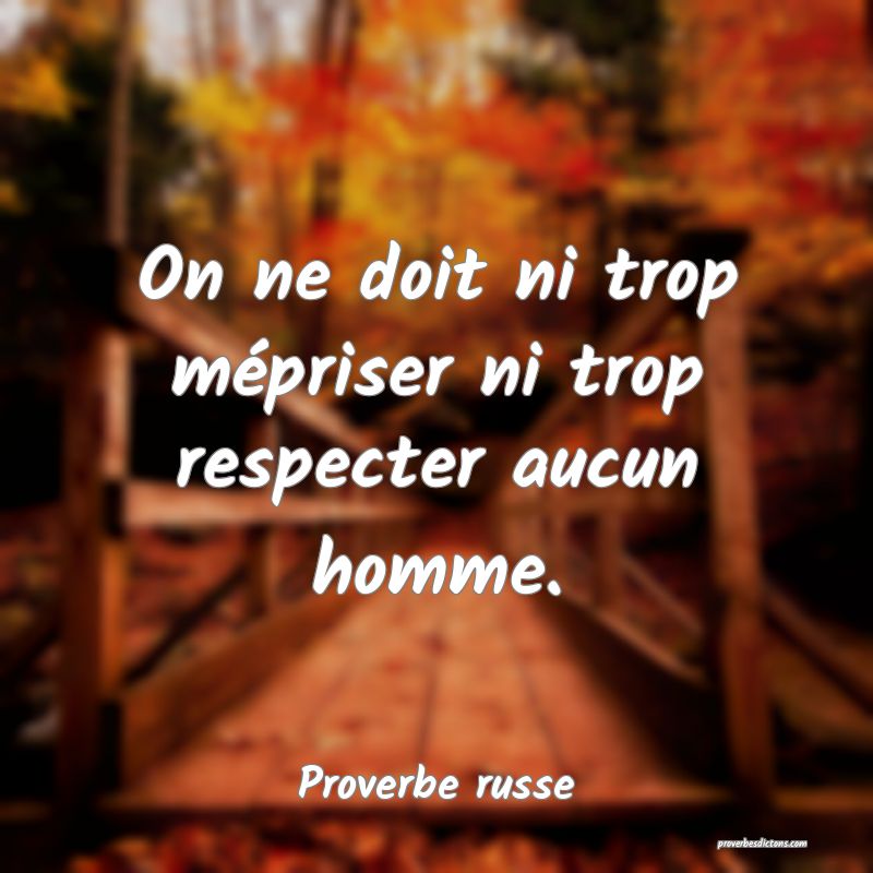 On ne doit ni trop mépriser ni trop respecter aucun homme.