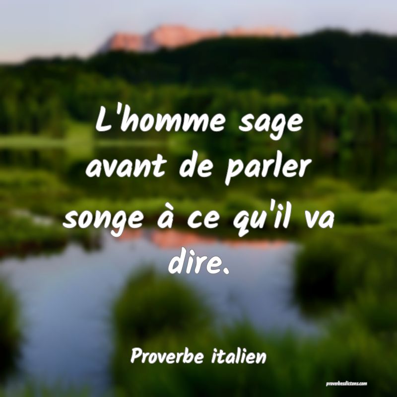 L'homme sage avant de parler songe à ce qu'il va dire.