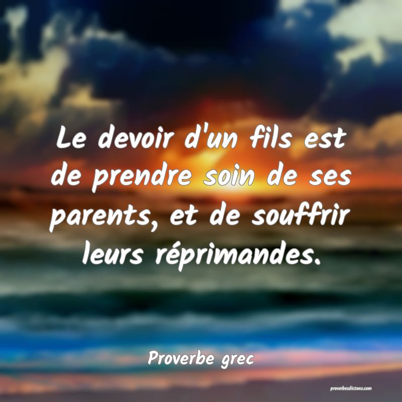 Le devoir d'un fils est de prendre soin de ses parents, et de souffrir leurs réprimandes.