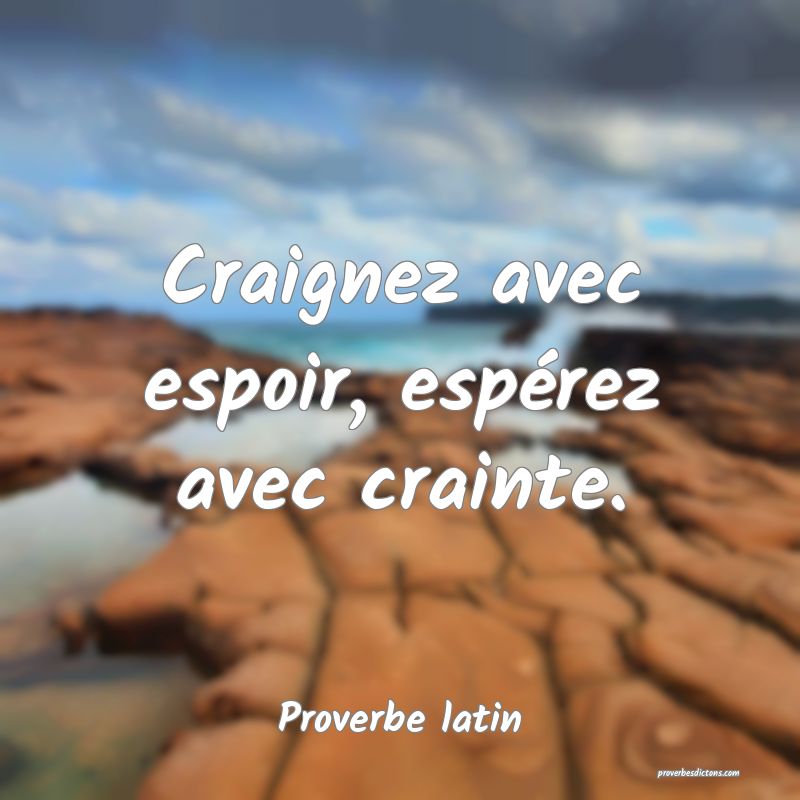 Craignez avec espoir, espérez avec crainte.