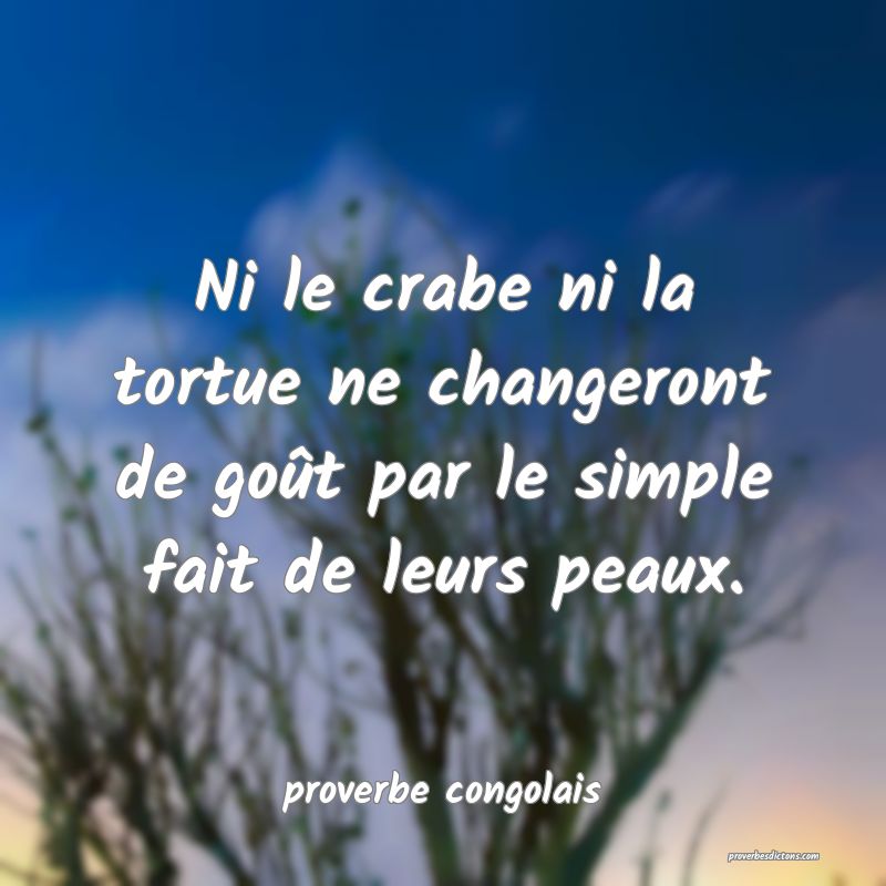  Ni le crabe ni la tortue ne changeront de goût par le simple fait de leurs peaux.
