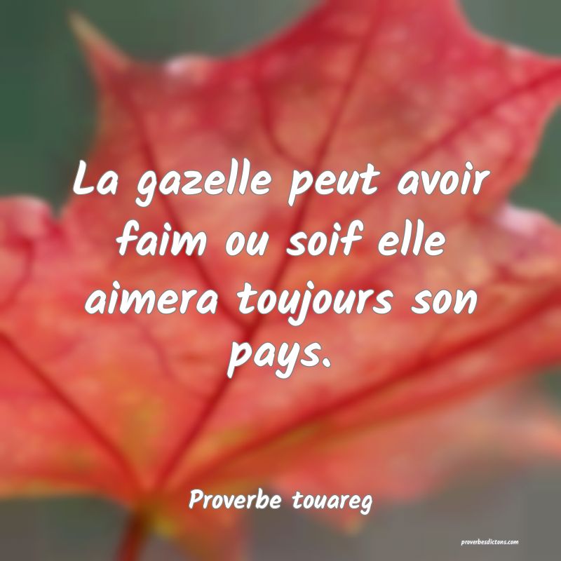 La gazelle peut avoir faim ou soif elle aimera toujours son pays.