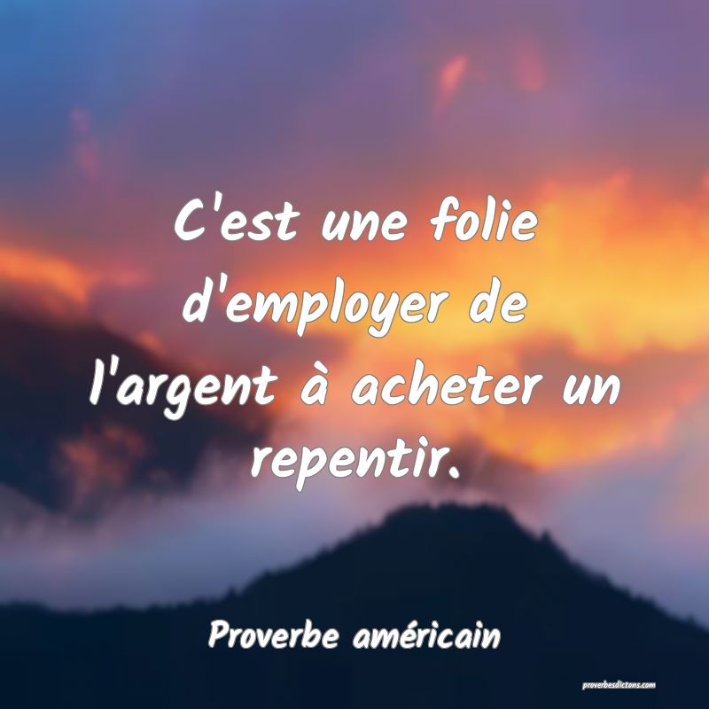 C'est une folie d'employer de l'argent à acheter un repentir.