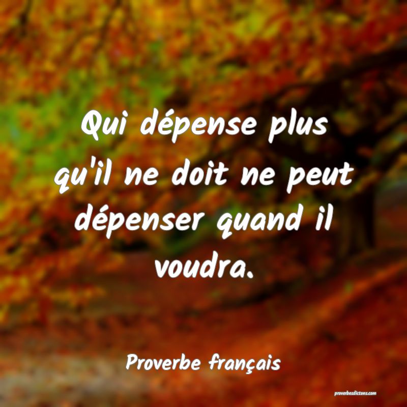 Qui dépense plus qu'il ne doit ne peut dépenser quand il voudra.