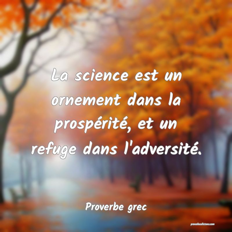 La science est un ornement dans la prospérité, et un refuge dans l'adversité.