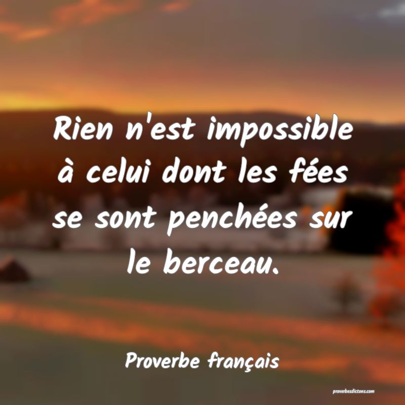 Rien n'est impossible à celui dont les fées se sont penchées sur le berceau.