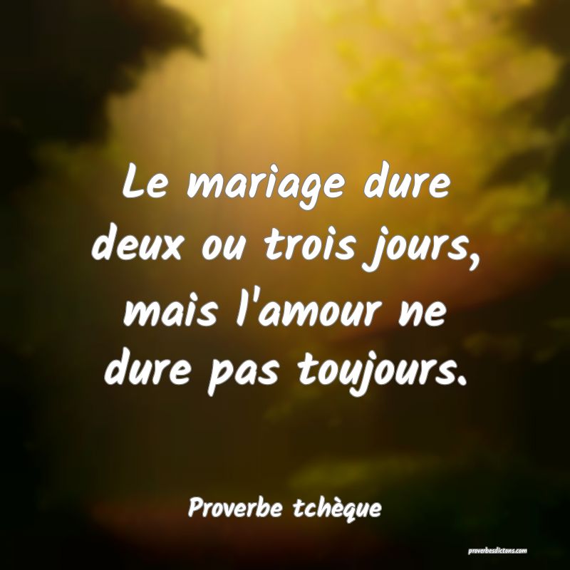 Le mariage dure deux ou trois jours, mais l'amour ne dure pas toujours.