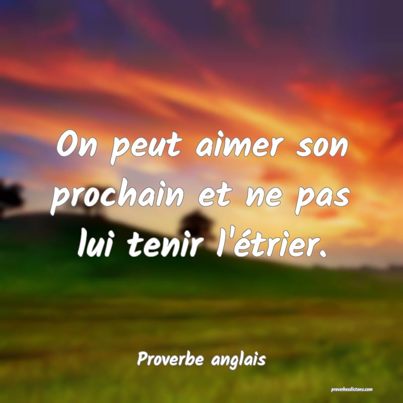 On peut aimer son prochain et ne pas lui tenir l'étrier.