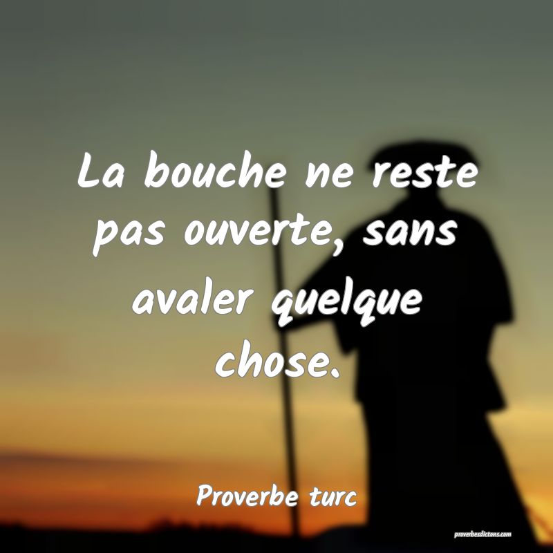 La bouche ne reste pas ouverte, sans avaler quelque chose.