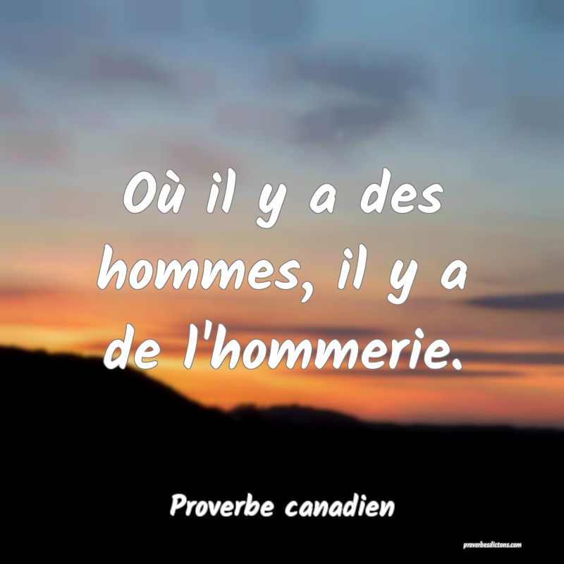 Où il y a des hommes, il y a de l'hommerie.