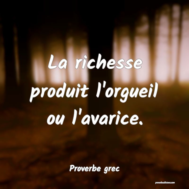 La richesse produit l'orgueil ou l'avarice.