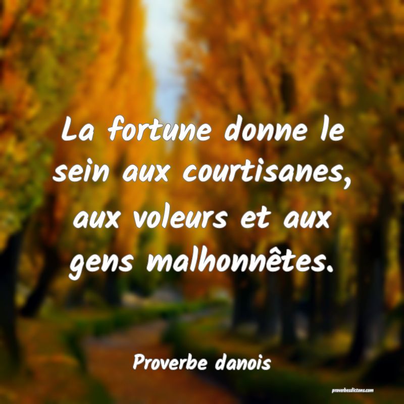 La fortune donne le sein aux courtisanes, aux voleurs et aux gens malhonnêtes.