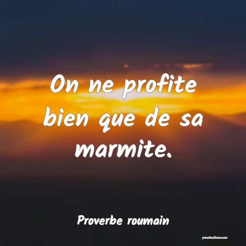 On ne profite bien que de sa marmite.