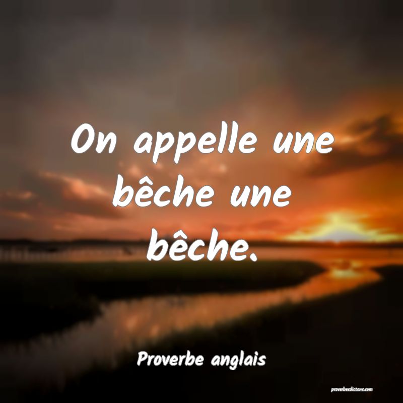 On appelle une bêche une bêche.