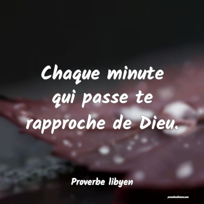 Chaque minute qui passe te rapproche de Dieu.