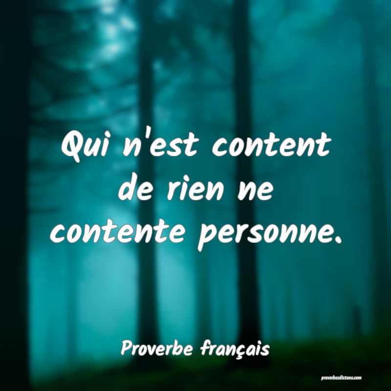Qui n'est content de rien ne contente personne.