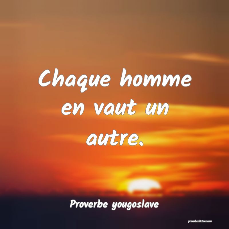 Chaque homme en vaut un autre.
